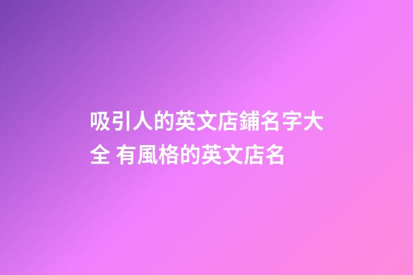 吸引人的英文店鋪名字大全 有風格的英文店名-第1張-店鋪起名-玄機派